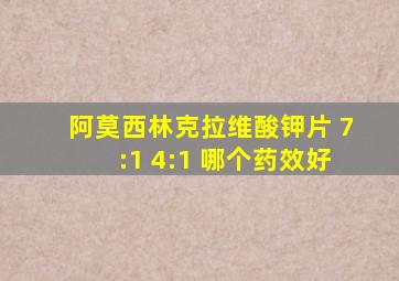 阿莫西林克拉维酸钾片 7:1 4:1 哪个药效好